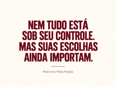 Nem tudo está sob seu controle. Mas suas escolhas ainda importam.